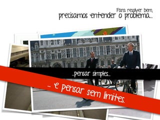 Para resolver bem, 
precisamos entender o problema... 
...pensar simples... 
... e pensar sem limit es. 
“Se eu perguntasse para as pessoas o que queriam, 
me diriam cavalos mais rápidos.” -Henry Ford 
 