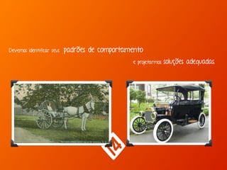 Devemos identificar seus padrões de comportamento 
e projetarmos soluções adequadas. 
 