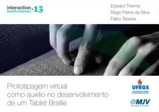 Edward Thieme
Régio Pierre da Silva
Fábio Teixeira

Prototipagem virtual
como auxilio no desenvolvimento
de um Tablet Braille

 