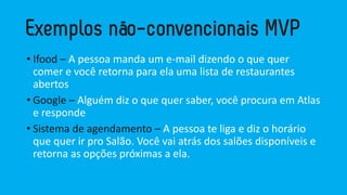 •Ifood–A pessoamandaum e-mail dizendoo quequercomer e vocêretornapara elaumalistade restaurantesabertos 
•Google –Alguémdizo quequersaber, vocêprocuraemAtlas e responde 
•Sistema de agendamento–A pessoateligae dizo horárioquequerirpro Salão. Vocêvaiatrásdos salõesdisponíveise retornaas opçõespróximasa ela.  