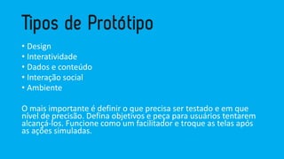 •Design 
•Interatividade 
•Dados e conteúdo 
•Interaçãosocial 
•Ambiente 
O mais importante é definir o que precisa ser testado e em que nível de precisão. Defina objetivos e peça para usuários tentarem alcançá-los. Funcione como um facilitador e troque as telas após as ações simuladas.  