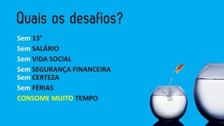 Sem13° 
SemSALÁRIO 
SemVIDA SOCIAL 
SemSEGURANÇA FINANCEIRASemCERTEZA 
SemFÉRIAS 
CONSOME MUITO TEMPO  