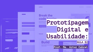 Prototipagem
Digital e
Usabilidade:
Prof. Me. Artur Cabral
AULA 02
 