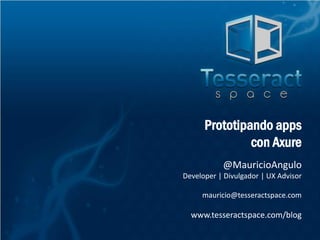 @MauricioAngulo
Developer | Divulgador | UX Advisor
mauricio@tesseractspace.com
www.tesseractspace.com/blog
Prototipando apps
con Axure
 