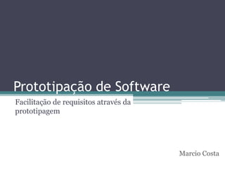 Prototipação de Software
Facilitação de requisitos através da
prototipagem
Marcio Costa
 