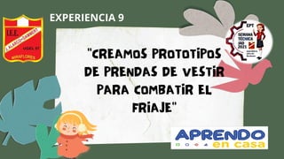 "CREAMOS PROTOTIPOS
DE PRENDAS DE VESTIR
PARA COMBATIR EL
FRIAJE"
EXPERIENCIA 9
 