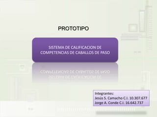 PROTOTIPO SISTEMA DE CALIFICACION DE COMPETENCIAS DE CABALLOS DE PASO Integrantes: Jesús S. Camacho C.I. 10.307.677 Jorge A. Conde C.I. 16.642.737 