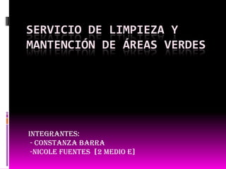 Servicio de limpieza y mantención de áreas verdes Integrantes:  - Constanza Barra  -Nicole Fuentes  [2 medio E] 