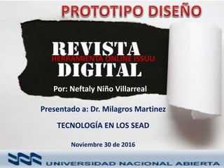 HERRAMIENTA ONLINE ISSUU
Por: Neftaly Niño Villarreal
Presentado a: Dr. Milagros Martinez
TECNOLOGÍA EN LOS SEAD
Noviembre 30 de 2016
 