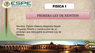 Nombre: Panchi Galarza Alejandra Nayeli
Proyecto: Diseño y construcción de un
prototipo que demuestre la primera Ley de
Newton
PRIMERA LEY DE NEWTON
FISICA I
 