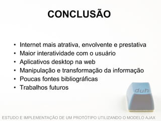 CONCLUSÃO Internet mais atrativa, envolvente e prestativa Maior interatividade com o usuário Aplicativos desktop na web Manipulação e transformação da informação  Poucas fontes bibliográficas Trabalhos futuros 