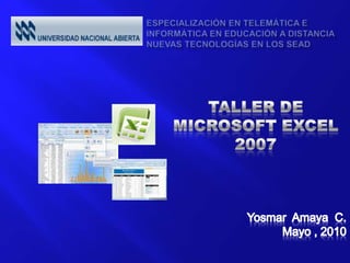 Especialización en Telemática e Informática en Educación a DistanciaNuevas Tecnologías en los SEAD TALLER DE MICROSOFT EXCEL 2007 YosmarAmaya C. Mayo , 2010 