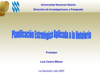 Universidad Nacional Abierta Dirección de Investigaciones y Postgrado Planificación Estratégica Aplicada a la Hotelería Prototipo Luis Castro Milano La Asunción, julio 2007 