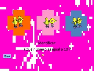Identificar: ¿Qué número es igual a 10 ? Menú