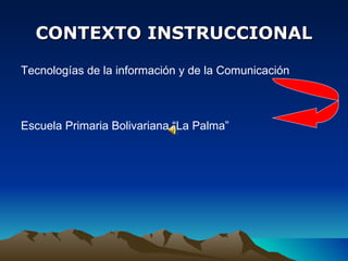CONTEXTO INSTRUCCIONAL Tecnologías de la información y de la Comunicación Escuela Primaria Bolivariana “La Palma”   