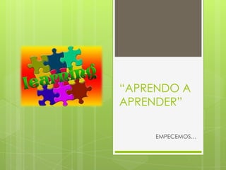 “APRENDO A
APRENDER”
EMPECEMOS…
 