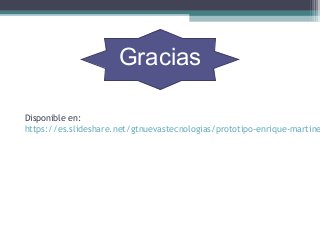 Disponible en:
https://es.slideshare.net/gtnuevastecnologias/prototipo-enrique-martine
Gracias
 