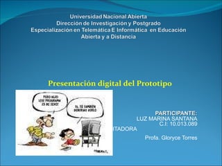 Presentación digital del Prototipo PARTICIPANTE: LUZ MARINA SANTANA C.I: 10.013.089 FACILITADORA  Profa. Gloryce Torres 