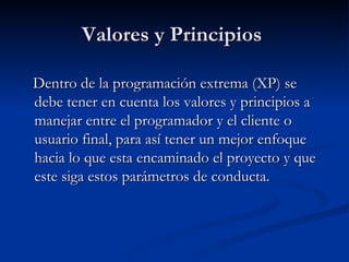 Valores y Principios  <ul><li>Dentro de la programación extrema (XP) se debe tener en cuenta los valores y principios a ma...