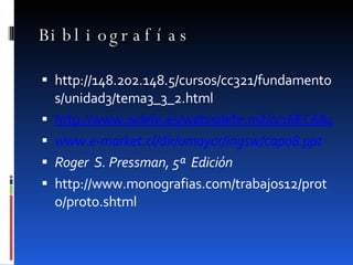 Bibliografías http://148.202.148.5/cursos/cc321/fundamentos/unidad3/tema3_3_2.html http://www.isdefe.es/webisdefe.nsf/0/16EC6840AB5E7A3DC12574CF005C18A4?OpenDocument www.e-market.cl/dir/umayor/ingsw/cap08.ppt Roger  S. Pressman, 5ª  Edición  http://www.monografias.com/trabajos12/proto/proto.shtml 