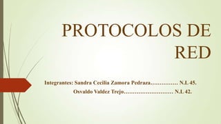 PROTOCOLOS DE
RED
Integrantes: Sandra Cecilia Zamora Pedraza…………… N.L 45.
Osvaldo Valdez Trejo……………………… N.L 42.

 