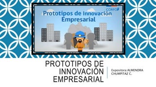 PROTOTIPOS DE
INNOVACIÓN
EMPRESARIAL
Expositora:ALMENDRA
CHUMPITAZ C.
 