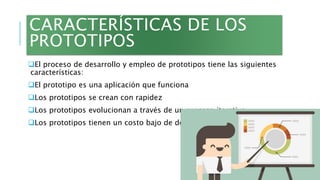 CARACTERÍSTICAS DE LOS
PROTOTIPOS
El proceso de desarrollo y empleo de prototipos tiene las siguientes
características:
...