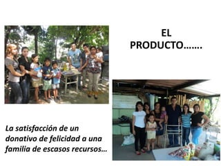 La satisfacción de un
donativo de felicidad a una
familia de escasos recursos…
EL
PRODUCTO…….
 