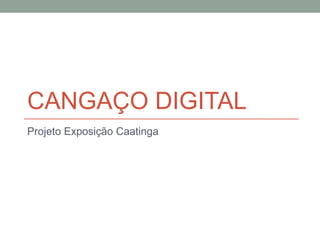 CANGAÇO DIGITAL
Projeto Exposição Caatinga
 