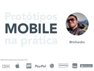 @richardrx
Protótipos
MOBILE
na prática
Realizando projetos para empresas como:
 