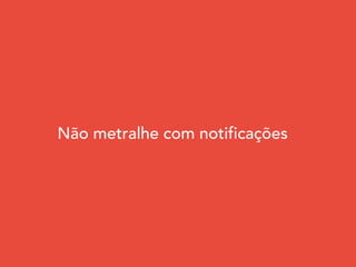 Não metralhe com notificações
 