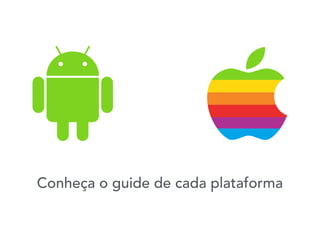 Conheça o guide de cada plataforma
 