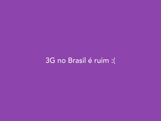 3G no Brasil é ruim :(
 