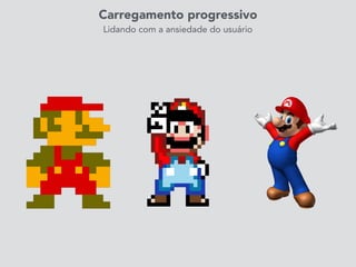 Carregamento progressivo
Lidando com a ansiedade do usuário
 