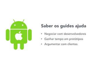 Saber os guides ajuda
• Negociar com desenvolvedores
• Ganhar tempo em protótipos
• Argumentar com clientes
 