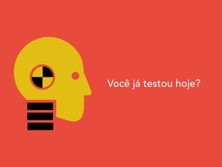 Você já testou hoje?
 