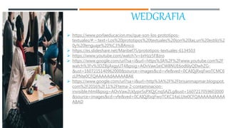 WEDGRAFIA
 https://www.porlaeducacion.mx/que-son-los-prototipos-
textuales/#:~:text=Los%20prototipos%20textuales%20son%20las,un%20estilo%2
0y%20lenguaje%20%C3%BAnico.
 https://es.slideshare.net/Maribel75/prototipos-textuales-6134503
 https://www.youtube.com/watch?v=brHzz5FBzro
 https://www.google.com/url?sa=i&url=https%3A%2F%2Fwww.youtube.com%2F
watch%3Fv%3DZ8ijAxgyUT4&psig=AOvVaw1eiCW8NUE6od6lyQDwhZG-
&ust=1607215140962000&source=images&cd=vfe&ved=0CAIQjRxqFwoTCMC6
zLPNte0CFQAAAAAdAAAAABAK
 https://www.google.com/url?sa=i&url=http%3A%2F%2Fbrisanmapmar.blogspot.
com%2F2016%2F11%2Ftema-2-contaminacion-
invisible.html&psig=AOvVaw2LkIypirSsPXQjCnqSAZLg&ust=1607217059603000
&source=images&cd=vfe&ved=0CAIQjRxqFwoTCKC14aLUte0CFQAAAAAdAAAA
ABAD
 