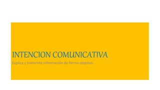 INTENCION COMUNICATIVA
Explica y transmite información de forma objetiva.
 