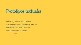 Prototipos textuales
ARNOLDO JUNIOR FLOREZ CANABAL
COMPRENSION Y PRODUCCIÓN DE TEXTOS II
ADMININISTRACION DE EMPRESAS
UNIVERSIDAD DE CARTAGENA
2020
 