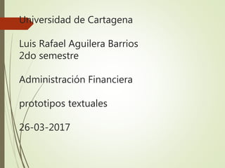 Universidad de Cartagena
Luis Rafael Aguilera Barrios
2do semestre
Administración Financiera
prototipos textuales
26-03-2017
 
