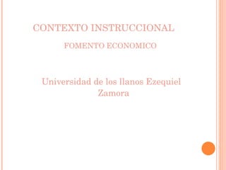 CONTEXTO INSTRUCCIONAL FOMENTO ECONOMICO Universidad de los llanos Ezequiel Zamora 