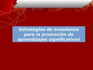 Estrategias de enseñanza
para la promoción de
aprendizajes significativos
 