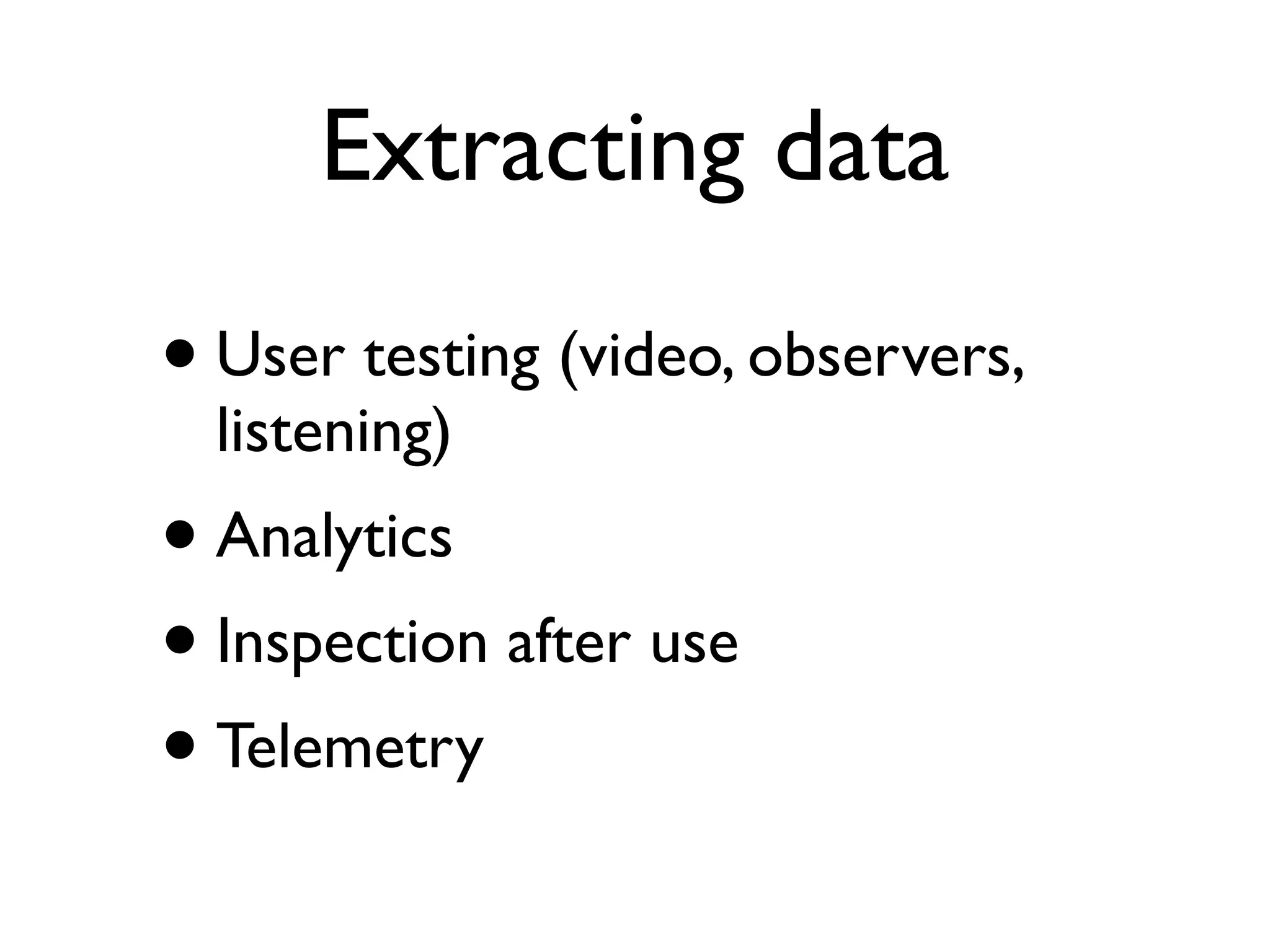 Extracting data
•User testing (video, observers,
listening)
•Analytics
•Inspection after use
•Telemetry
 