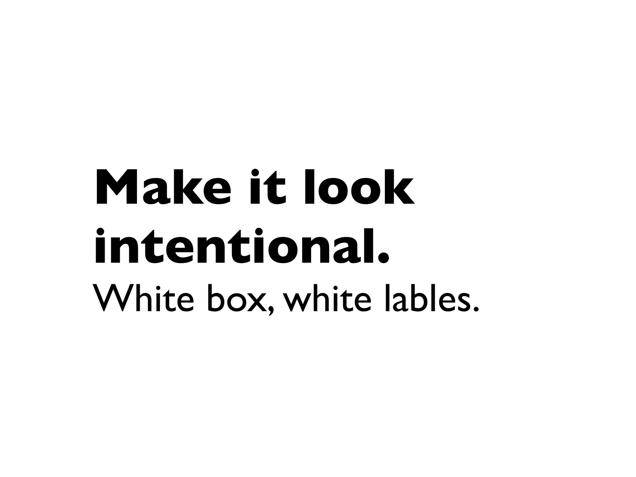 Make it look
intentional.
White box, white lables.
 