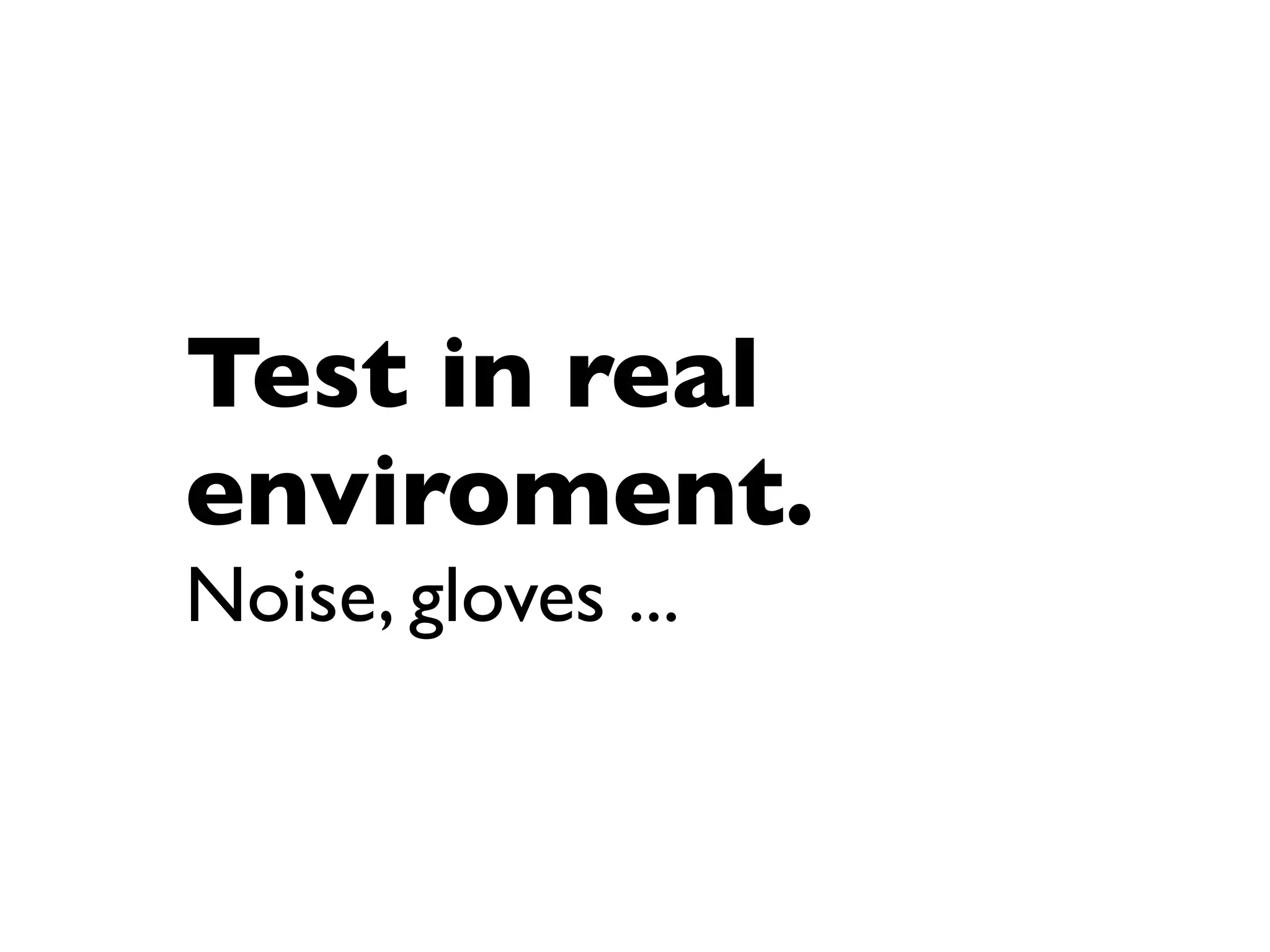Test in real
enviroment.
Noise, gloves ...
 