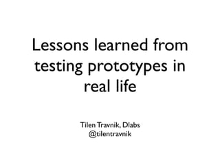 Lessons learned from
testing prototypes in
real life
Tilen Travnik, Dlabs
@tilentravnik
 