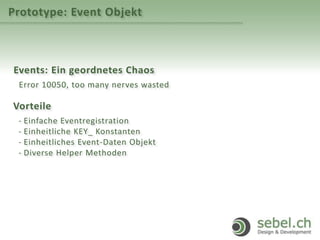 Prototype: Event Objekt
Events: Ein geordnetes Chaos
Error 10050, too many nerves wasted
Vorteile
- Einfache Eventregistration
- Einheitliche KEY_ Konstanten
- Einheitliches Event-Daten Objekt
- Diverse Helper Methoden
 