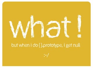 What !But when I do { }.prototype, I get null
:-/
 