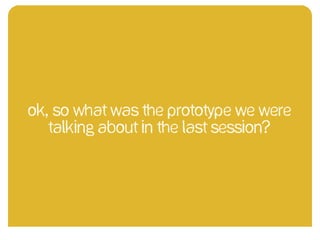 OK, So what was the prototype we were
talking about in the last session?
 