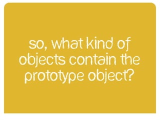 So, what kind of
objects contain the
prototype object?
 
